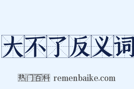 大不了反义词是什么意思的图片